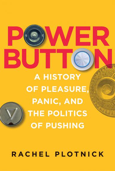 Book cover of "Power Button: A History of Pleasure, Panic, and the Politics of Pushing," by Rachel Plotnick