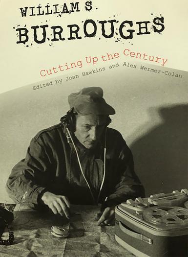 Cover of the book "William S. Burroughs: Cutting Up the Century, Edited by Joan Hawkins and Alex Wermer-Colan." It shows a black-and-white picture of William S. Burroughs sitting at a table wearing headphones.