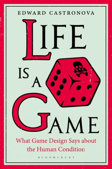 Book cover: Life is a Game: What Game Design Says about the Human Condition. By Edward Castronova. Bloomsbury.