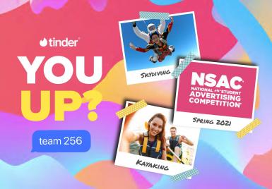 Cover image of presentation. It says: tinder. You up? team 256. It shows three Polaroids. The first is of two people skydiving, and it's labeled: Skydiving. The second shows the words: NSAC National AAF Student Advertising Competition. It's labeled: Spring 2021. The third shows two people kayaking, and it's labeled: Kayaking.