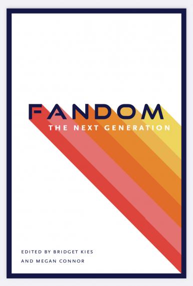 Fandom: The Next Generation. Edited by Bridget Kies and Megan Connor.