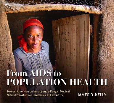 Kelly book cover. Text: From AIDS to Population Health. How an American University and a Kenyan Medical School Transformed Healthcare in East Africa. James D. Kelly. Photo shows a woman looking at the camera from inside an East African house.