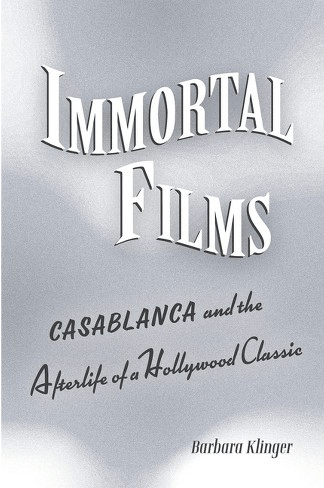 Black and white book cover. Text: Immortal films. Casablanca and the Afterlife of a Hollywood Classic.