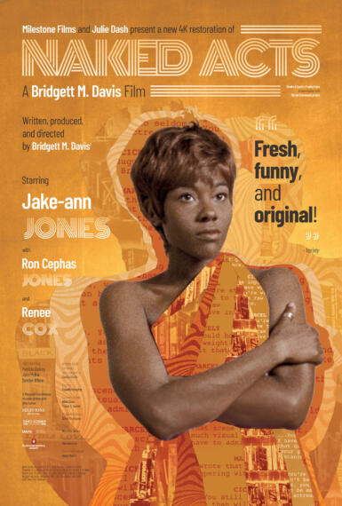 Poster for the "Naked Acts" film. Text reads, "Milestone films and Julie Dash present a new 4K restoration of Naked Acts. A Bridgett M. Davis Film. Written, produced, and directed by Bridgett M. Davis. Starring Jake-ann Jones with Ron Cephas Jones and Renee Cox. Also starring Patricia DeArcy, John McKie, Sandye Wilson. A Milestone Film Release in collaboration with Kino Lorber, UArts, and Black Film Center and Archive."